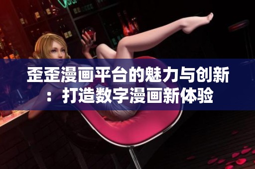 歪歪漫画平台的魅力与创新：打造数字漫画新体验