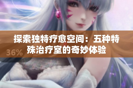 探索独特疗愈空间：五种特殊治疗室的奇妙体验