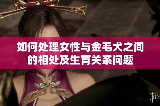 如何处理女性与金毛犬之间的相处及生育关系问题