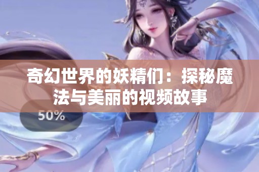 奇幻世界的妖精们：探秘魔法与美丽的视频故事