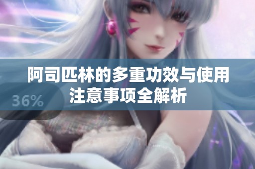 阿司匹林的多重功效与使用注意事项全解析