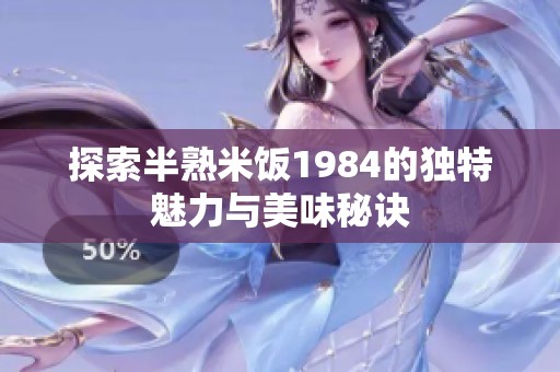 探索半熟米饭1984的独特魅力与美味秘诀