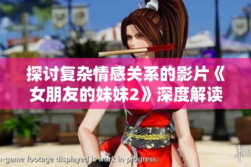 探讨复杂情感关系的影片《女朋友的妹妹2》深度解读