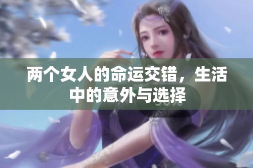两个女人的命运交错，生活中的意外与选择