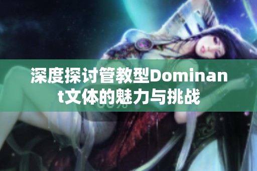 深度探讨管教型Dominant文体的魅力与挑战