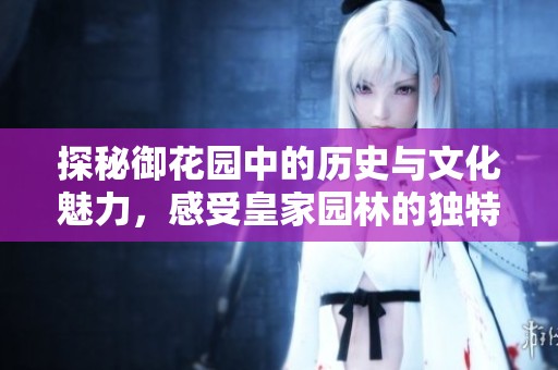 探秘御花园中的历史与文化魅力，感受皇家园林的独特风采