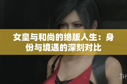 女皇与和尚的绝版人生：身份与境遇的深刻对比