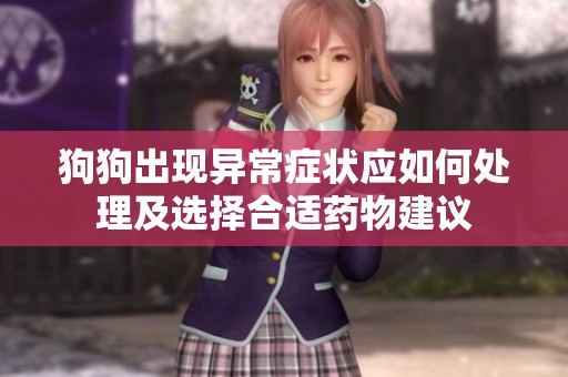 狗狗出现异常症状应如何处理及选择合适药物建议