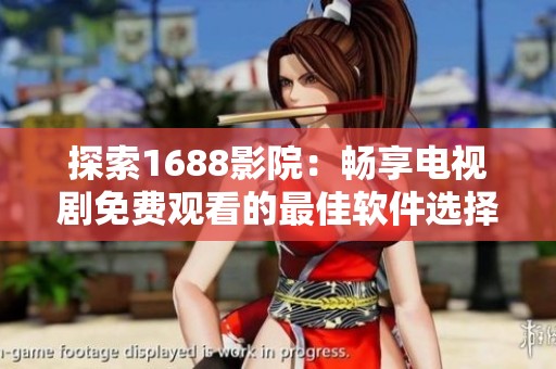 探索1688影院：畅享电视剧免费观看的最佳软件选择