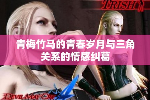 青梅竹马的青春岁月与三角关系的情感纠葛