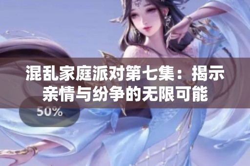 混乱家庭派对第七集：揭示亲情与纷争的无限可能