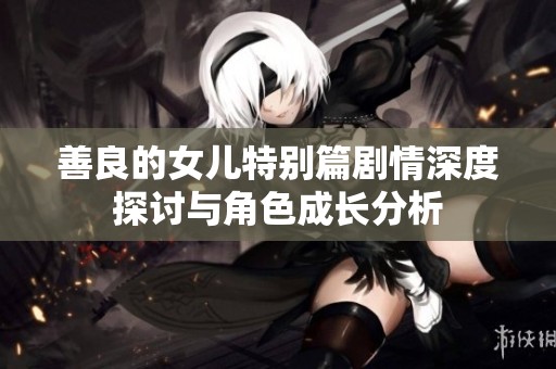 善良的女儿特别篇剧情深度探讨与角色成长分析