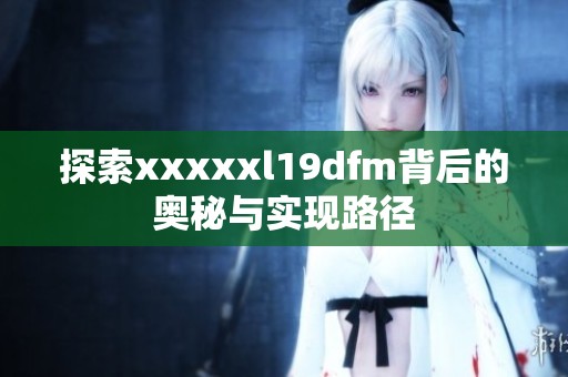 探索xxxxxl19dfm背后的奥秘与实现路径