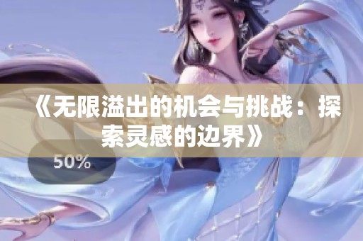 《无限溢出的机会与挑战：探索灵感的边界》