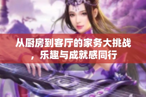 从厨房到客厅的家务大挑战，乐趣与成就感同行