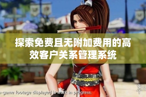 探索免费且无附加费用的高效客户关系管理系统