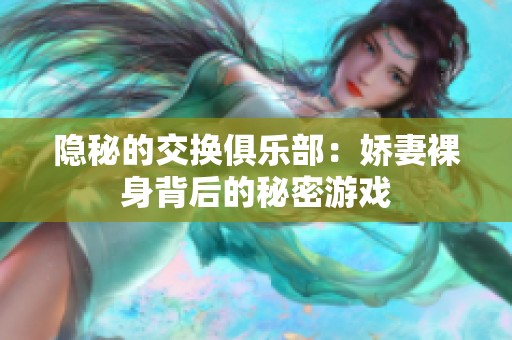 隐秘的交换俱乐部：娇妻裸身背后的秘密游戏