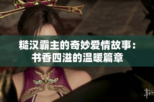 糙汉霸主的奇妙爱情故事：书香四溢的温暖篇章