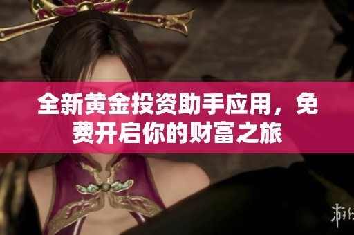 全新黄金投资助手应用，免费开启你的财富之旅