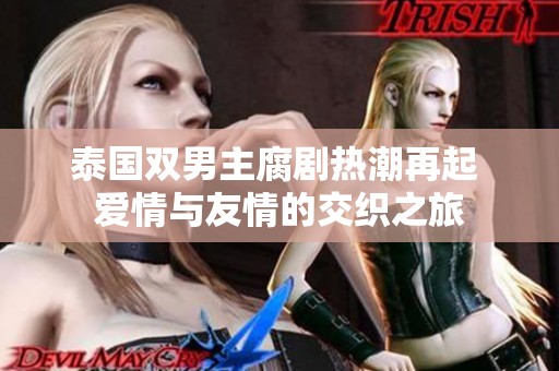 泰国双男主腐剧热潮再起 爱情与友情的交织之旅