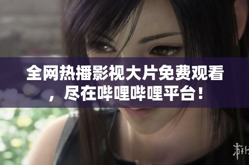 全网热播影视大片免费观看，尽在哔哩哔哩平台！