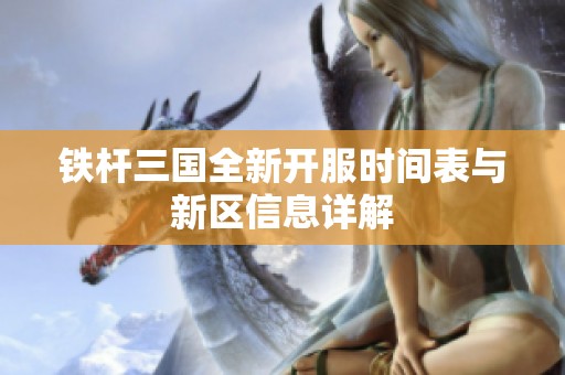 铁杆三国全新开服时间表与新区信息详解