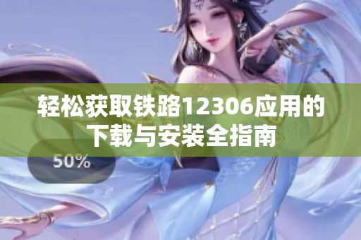 轻松获取铁路12306应用的下载与安装全指南
