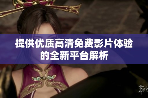 提供优质高清免费影片体验的全新平台解析