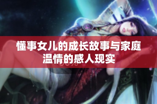 懂事女儿的成长故事与家庭温情的感人现实