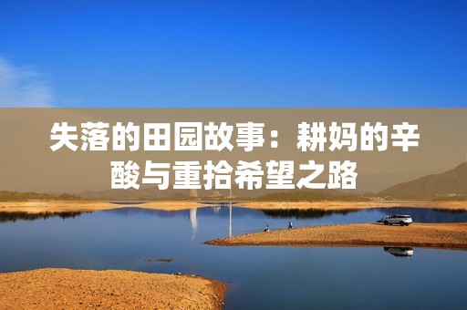 失落的田园故事：耕妈的辛酸与重拾希望之路