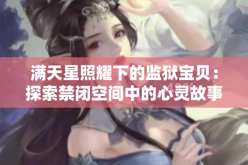 满天星照耀下的监狱宝贝：探索禁闭空间中的心灵故事