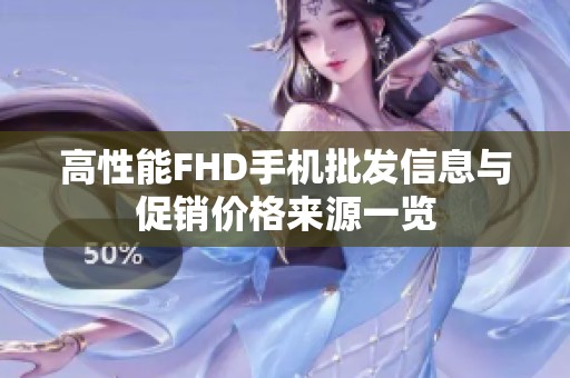 高性能FHD手机批发信息与促销价格来源一览
