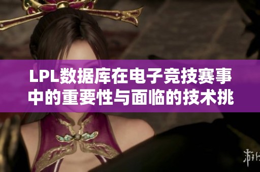 LPL数据库在电子竞技赛事中的重要性与面临的技术挑战解析