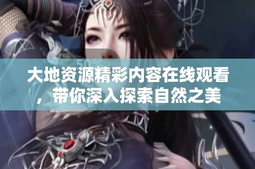 大地资源精彩内容在线观看，带你深入探索自然之美