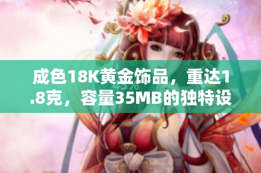 成色18K黄金饰品，重达1.8克，容量35MB的独特设计解析