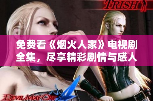 免费看《烟火人家》电视剧全集，尽享精彩剧情与感人故事
