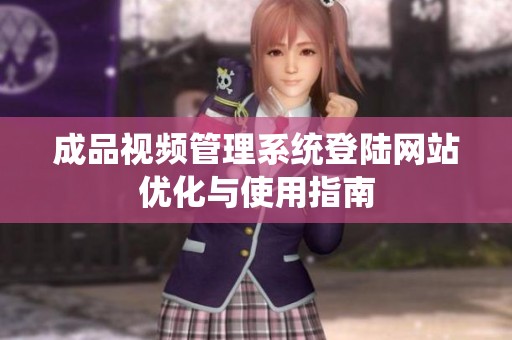 成品视频管理系统登陆网站优化与使用指南