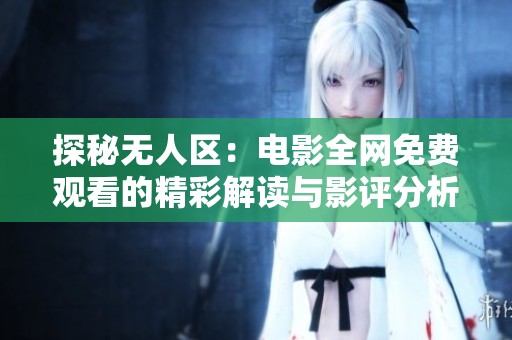 探秘无人区：电影全网免费观看的精彩解读与影评分析