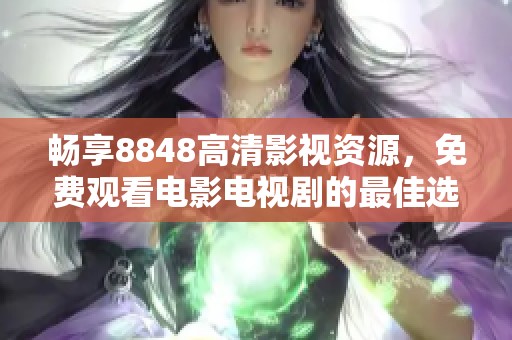 畅享8848高清影视资源，免费观看电影电视剧的最佳选择