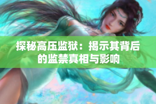 探秘高压监狱：揭示其背后的监禁真相与影响