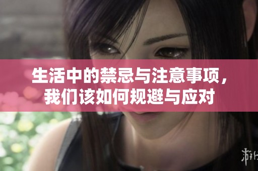 生活中的禁忌与注意事项，我们该如何规避与应对