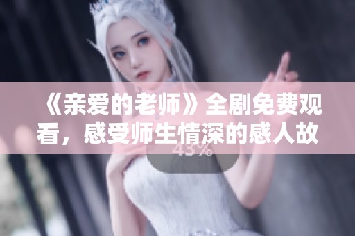 《亲爱的老师》全剧免费观看，感受师生情深的感人故事