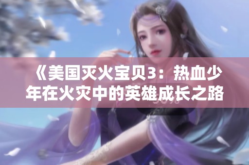 《美国灭火宝贝3：热血少年在火灾中的英雄成长之路》