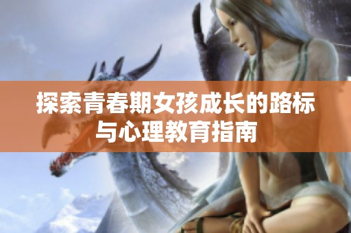 探索青春期女孩成长的路标与心理教育指南
