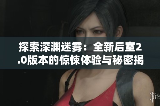 探索深渊迷雾：全新后室2.0版本的惊悚体验与秘密揭秘