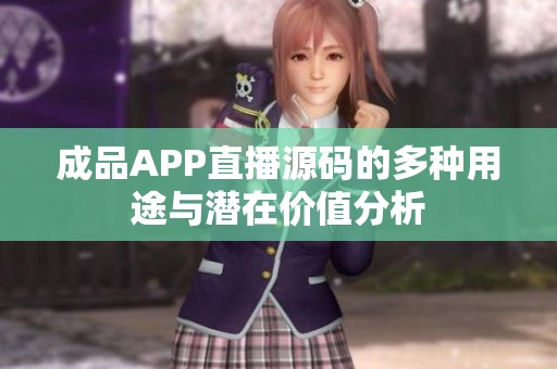 成品APP直播源码的多种用途与潜在价值分析
