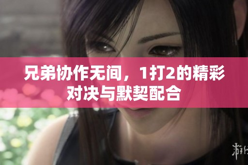 兄弟协作无间，1打2的精彩对决与默契配合