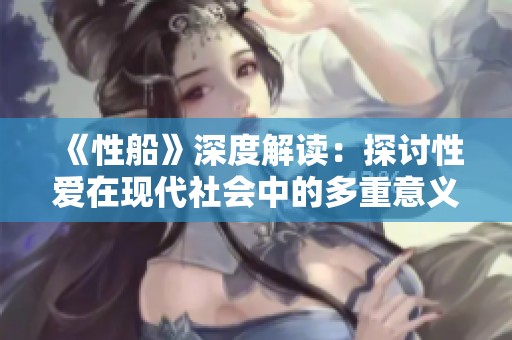 《性船》深度解读：探讨性爱在现代社会中的多重意义与影响