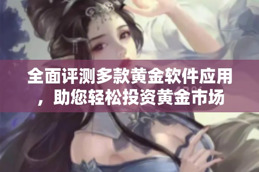全面评测多款黄金软件应用，助您轻松投资黄金市场