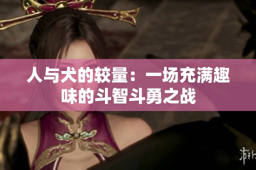 人与犬的较量：一场充满趣味的斗智斗勇之战